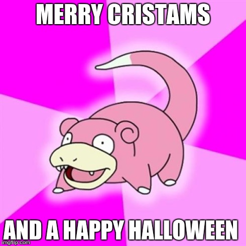 Slowpoke | MERRY CRISTAMS AND A HAPPY HALLOWEEN | image tagged in memes,slowpoke | made w/ Imgflip meme maker