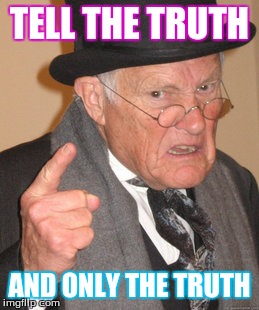 Back In My Day Meme | TELL THE TRUTH AND ONLY THE TRUTH | image tagged in memes,back in my day | made w/ Imgflip meme maker