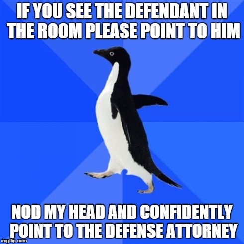 Socially Awkward Penguin | IF YOU SEE THE DEFENDANT IN THE ROOM PLEASE POINT TO HIM NOD MY HEAD AND CONFIDENTLY POINT TO THE DEFENSE ATTORNEY | image tagged in memes,socially awkward penguin,AdviceAnimals | made w/ Imgflip meme maker