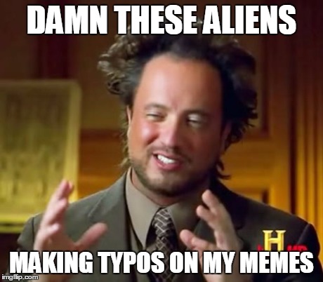 Ancient Aliens Meme | DAMN THESE ALIENS MAKING TYPOS ON MY MEMES | image tagged in memes,ancient aliens | made w/ Imgflip meme maker