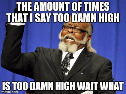 Too Damn High | THE AMOUNT OF TIMES THAT I SAY TOO DAMN HIGH IS TOO DAMN HIGH WAIT WHAT | image tagged in memes,too damn high | made w/ Imgflip meme maker