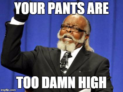 Too Damn High | YOUR PANTS ARE TOO DAMN HIGH | image tagged in memes,too damn high | made w/ Imgflip meme maker