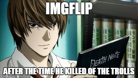 Death Note | IMGFLIP AFTER THE TIME HE KILLED OF THE TROLLS | image tagged in death note | made w/ Imgflip meme maker