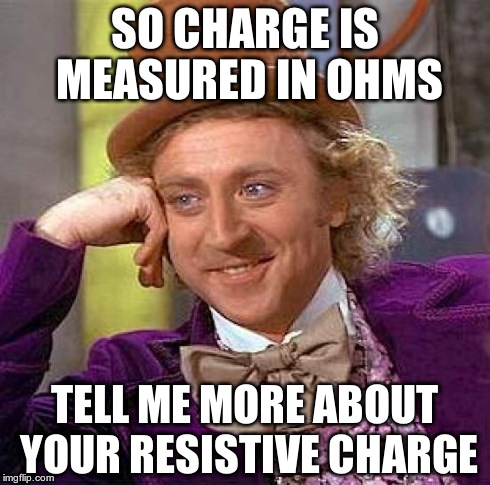 Creepy Condescending Wonka Meme | SO CHARGE IS MEASURED IN OHMS TELL ME MORE ABOUT YOUR RESISTIVE CHARGE | image tagged in memes,creepy condescending wonka | made w/ Imgflip meme maker