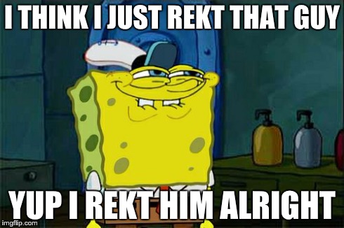 Don't You Squidward Meme | I THINK I JUST REKT THAT GUY YUP I REKT HIM ALRIGHT | image tagged in memes,dont you squidward | made w/ Imgflip meme maker
