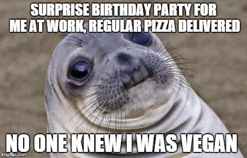 Awkward Moment Sealion Meme | SURPRISE BIRTHDAY PARTY FOR ME AT WORK, REGULAR PIZZA DELIVERED NO ONE KNEW I WAS VEGAN | image tagged in memes,awkward moment sealion,vegan | made w/ Imgflip meme maker