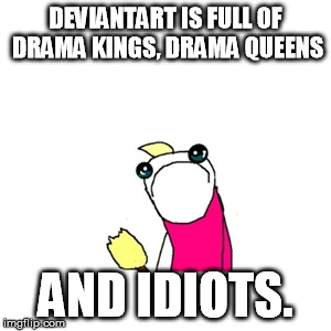 Sad X All The Y Meme | DEVIANTART IS FULL OF DRAMA KINGS, DRAMA QUEENS AND IDIOTS. | image tagged in memes,sad x all the y | made w/ Imgflip meme maker