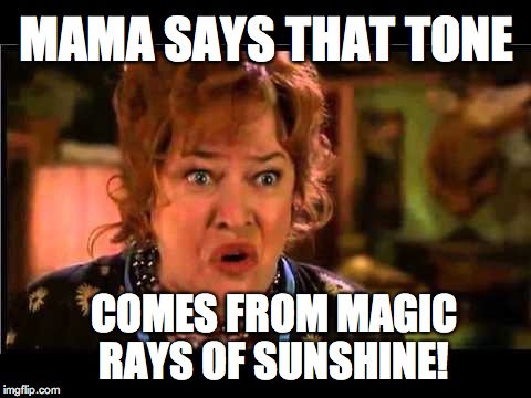 Water boy mama | MAMA SAYS THAT TONE COMES FROM MAGIC RAYS OF SUNSHINE! | image tagged in water boy mama | made w/ Imgflip meme maker