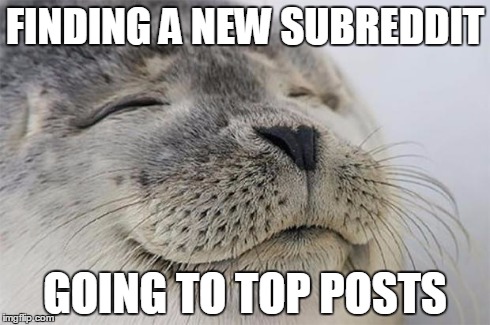 Satisfied Seal | FINDING A NEW SUBREDDIT GOING TO TOP POSTS | image tagged in memes,satisfied seal,AdviceAnimals | made w/ Imgflip meme maker