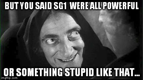 Marty Feldman | BUT YOU SAID SG1 
WERE ALL POWERFUL OR SOMETHING STUPID LIKE THAT... | image tagged in marty feldman | made w/ Imgflip meme maker
