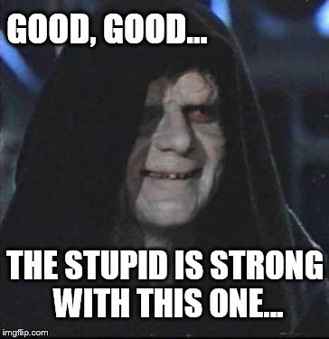 Sidious Error | GOOD, GOOD... THE STUPID IS STRONG WITH THIS ONE... | image tagged in memes,sidious error | made w/ Imgflip meme maker