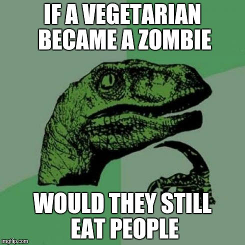 Philosoraptor | IF A VEGETARIAN BECAME A ZOMBIE WOULD THEY STILL EAT PEOPLE | image tagged in memes,philosoraptor | made w/ Imgflip meme maker