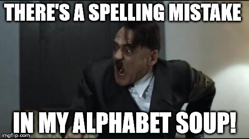 When grammar nazis take it too far | THERE'S A SPELLING MISTAKE IN MY ALPHABET SOUP! | image tagged in hitler | made w/ Imgflip meme maker