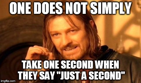 One Does Not Simply Meme | ONE DOES NOT SIMPLY TAKE ONE SECOND WHEN THEY SAY "JUST A SECOND" | image tagged in memes,one does not simply | made w/ Imgflip meme maker