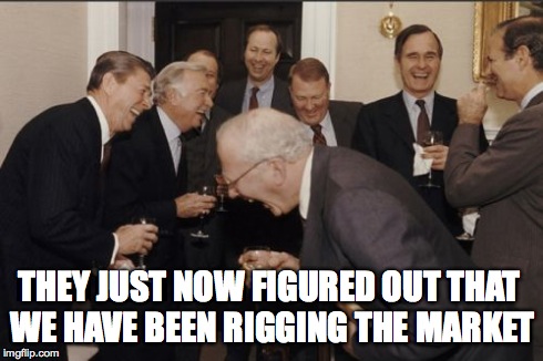 Laughing Men In Suits | THEY JUST NOW FIGURED OUT THAT WE HAVE BEEN RIGGING THE MARKET | image tagged in memes,laughing men in suits | made w/ Imgflip meme maker