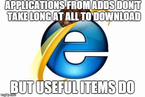 Internet Explorer | APPLICATIONS FROM ADDS DON'T TAKE LONG AT ALL TO DOWNLOAD BUT USEFUL ITEMS DO | image tagged in memes,internet explorer,scumbag | made w/ Imgflip meme maker