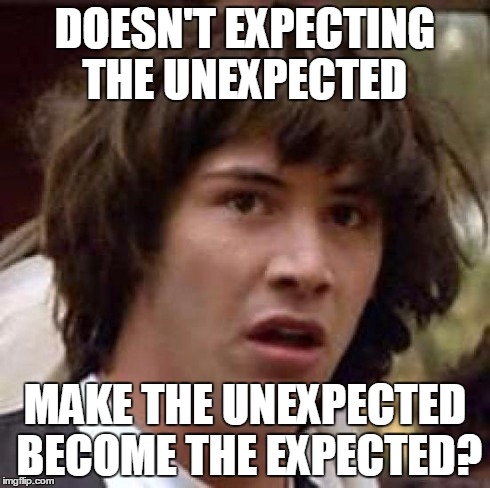Conspiracy Keanu | DOESN'T EXPECTING THE UNEXPECTED MAKE THE UNEXPECTED BECOME THE EXPECTED? | image tagged in memes,conspiracy keanu | made w/ Imgflip meme maker
