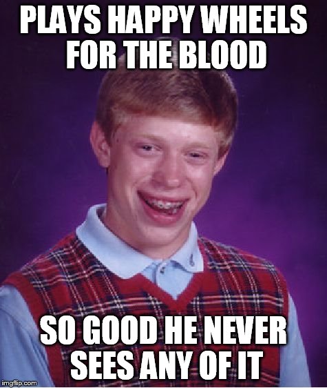 Bad Luck Brian Meme | PLAYS HAPPY WHEELS FOR THE BLOOD SO GOOD HE NEVER SEES ANY OF IT | image tagged in memes,bad luck brian | made w/ Imgflip meme maker