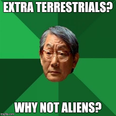 High Expectations Asian Father | EXTRA TERRESTRIALS? WHY NOT ALIENS? | image tagged in memes,high expectations asian father | made w/ Imgflip meme maker