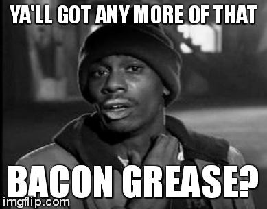 Y'all Got Any More Of That Meme | YA'LL GOT ANY MORE OF THAT BACON GREASE? | image tagged in memes,yall got any more of | made w/ Imgflip meme maker