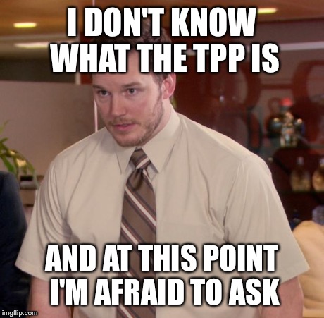 Afraid To Ask Andy | I DON'T KNOW WHAT THE TPP IS AND AT THIS POINT I'M AFRAID TO ASK | image tagged in memes,afraid to ask andy,AdviceAnimals | made w/ Imgflip meme maker