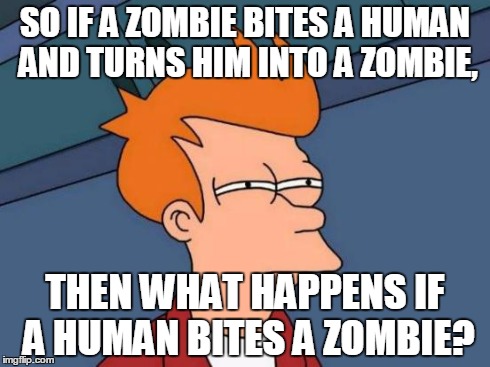 Futurama Fry | SO IF A ZOMBIE BITES A HUMAN AND TURNS HIM INTO A ZOMBIE, THEN WHAT HAPPENS IF A HUMAN BITES A ZOMBIE? | image tagged in memes,futurama fry | made w/ Imgflip meme maker