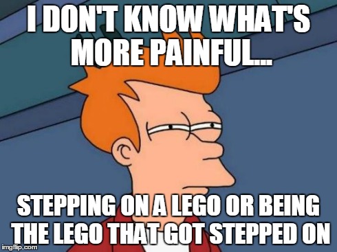 Futurama Fry | I DON'T KNOW WHAT'S MORE PAINFUL... STEPPING ON A LEGO OR BEING THE LEGO THAT GOT STEPPED ON | image tagged in memes,futurama fry | made w/ Imgflip meme maker