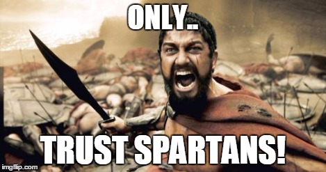 Sparta Leonidas Meme | ONLY.. TRUST SPARTANS! | image tagged in memes,sparta leonidas | made w/ Imgflip meme maker