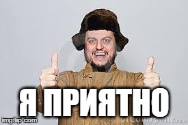 Crazy Russian | Я ПРИЯТНО | image tagged in crazy russian | made w/ Imgflip meme maker