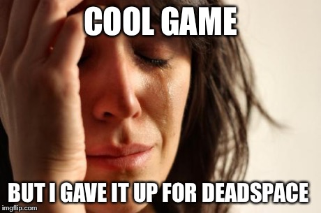 First World Problems Meme | COOL GAME BUT I GAVE IT UP FOR DEADSPACE | image tagged in memes,first world problems | made w/ Imgflip meme maker