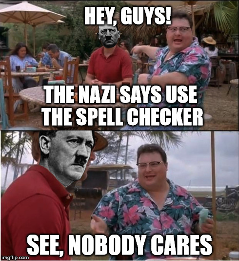 Truth be like... Told | THE NAZI SAYS USE THE SPELL CHECKER SEE, NOBODY CARES HEY, GUYS! | image tagged in grammar nazi,see nobody cares | made w/ Imgflip meme maker