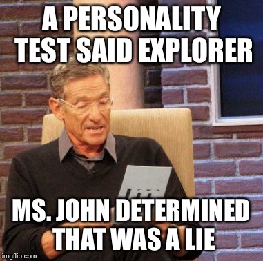 Maury Lie Detector Meme | A PERSONALITY TEST SAID EXPLORER MS. JOHN DETERMINED THAT WAS A LIE | image tagged in memes,maury lie detector | made w/ Imgflip meme maker