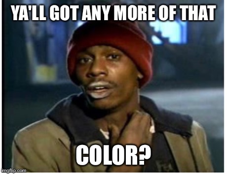 YA'LL GOT ANY MORE OF THAT COLOR? | made w/ Imgflip meme maker