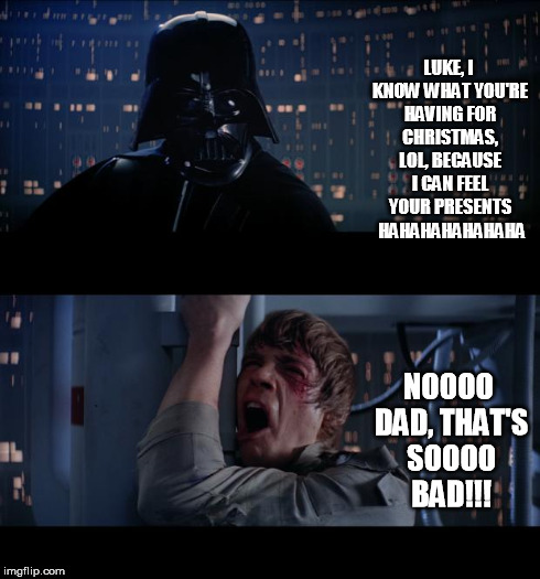Bad Dad Jokes | LUKE, I KNOW WHAT YOU'RE HAVING FOR CHRISTMAS, LOL, BECAUSE I CAN FEEL YOUR PRESENTS  HAHAHAHAHAHAHA NOOOO DAD, THAT'S SOOOO BAD!!! | image tagged in memes,star wars no | made w/ Imgflip meme maker