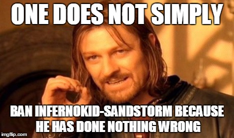 One Does Not Simply Meme | ONE DOES NOT SIMPLY BAN INFERNOKID-SANDSTORM BECAUSE HE HAS DONE NOTHING WRONG | image tagged in memes,one does not simply | made w/ Imgflip meme maker