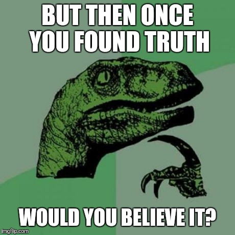 Philosoraptor Meme | BUT THEN ONCE YOU FOUND TRUTH WOULD YOU BELIEVE IT? | image tagged in memes,philosoraptor | made w/ Imgflip meme maker