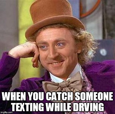 Creepy Condescending Wonka | WHEN YOU CATCH SOMEONE TEXTING WHILE DRVING | image tagged in memes,creepy condescending wonka | made w/ Imgflip meme maker