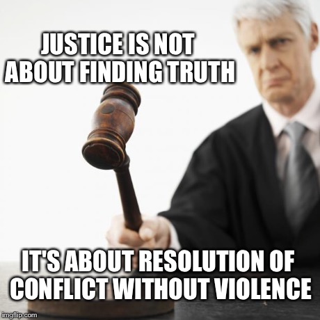 Justice and truth | JUSTICE IS NOT ABOUT FINDING TRUTH IT'S ABOUT RESOLUTION OF CONFLICT WITHOUT VIOLENCE | image tagged in judged,memes | made w/ Imgflip meme maker