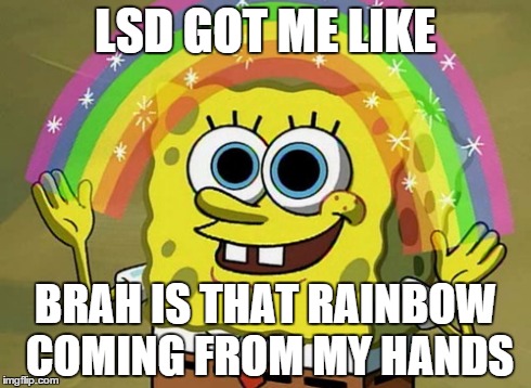 Imagination Spongebob | LSD GOT ME LIKE BRAH IS THAT RAINBOW COMING FROM MY HANDS | image tagged in memes,imagination spongebob | made w/ Imgflip meme maker