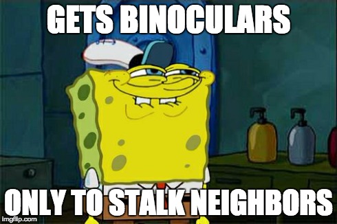 Don't You Squidward Meme | GETS BINOCULARS ONLY TO STALK NEIGHBORS | image tagged in memes,dont you squidward | made w/ Imgflip meme maker