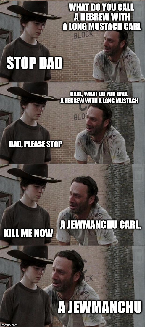 Rick and Carl Long Meme | WHAT DO YOU CALL A HEBREW WITH A LONG MUSTACH CARL STOP DAD CARL, WHAT DO YOU CALL A HEBREW WITH A LONG MUSTACH DAD, PLEASE STOP A JEWMANCHU | image tagged in memes,rick and carl long | made w/ Imgflip meme maker