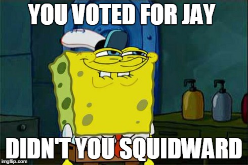 Don't You Squidward Meme | YOU VOTED FOR JAY DIDN'T YOU SQUIDWARD | image tagged in memes,dont you squidward | made w/ Imgflip meme maker