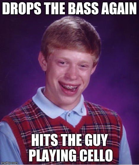 Bad Luck Brian Meme | DROPS THE BASS AGAIN HITS THE GUY PLAYING CELLO | image tagged in memes,bad luck brian | made w/ Imgflip meme maker