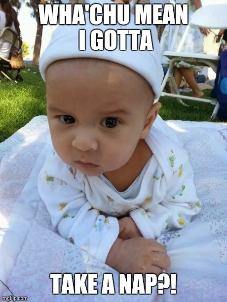 Suspicious baby | WHA'CHU MEAN I GOTTA TAKE A NAP?! | image tagged in angry baby,memes,suspicious baby | made w/ Imgflip meme maker