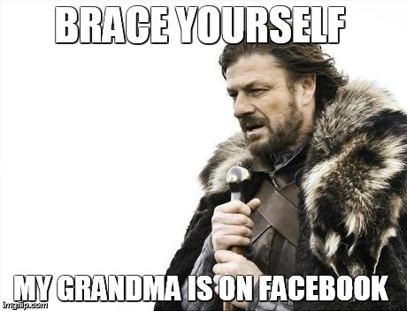 Brace Yourselves X is Coming | BRACE YOURSELF MY GRANDMA IS ON FACEBOOK | image tagged in memes,brace yourselves x is coming | made w/ Imgflip meme maker