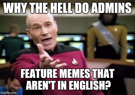 The Rules Clearly State ENGLISH ONLY! | WHY THE HELL DO ADMINS FEATURE MEMES THAT AREN'T IN ENGLISH? | image tagged in memes,picard wtf | made w/ Imgflip meme maker