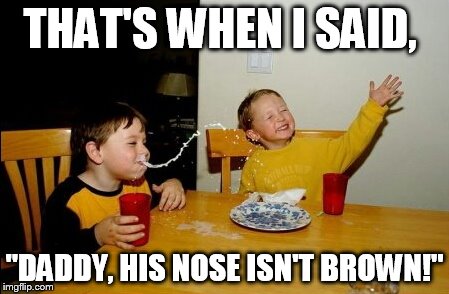 Yo Mamas So Fat | THAT'S WHEN I SAID, "DADDY, HIS NOSE ISN'T BROWN!" | image tagged in memes,yo mamas so fat | made w/ Imgflip meme maker