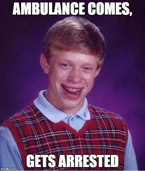 Bad Luck Brian | AMBULANCE COMES, GETS ARRESTED | image tagged in memes,bad luck brian | made w/ Imgflip meme maker