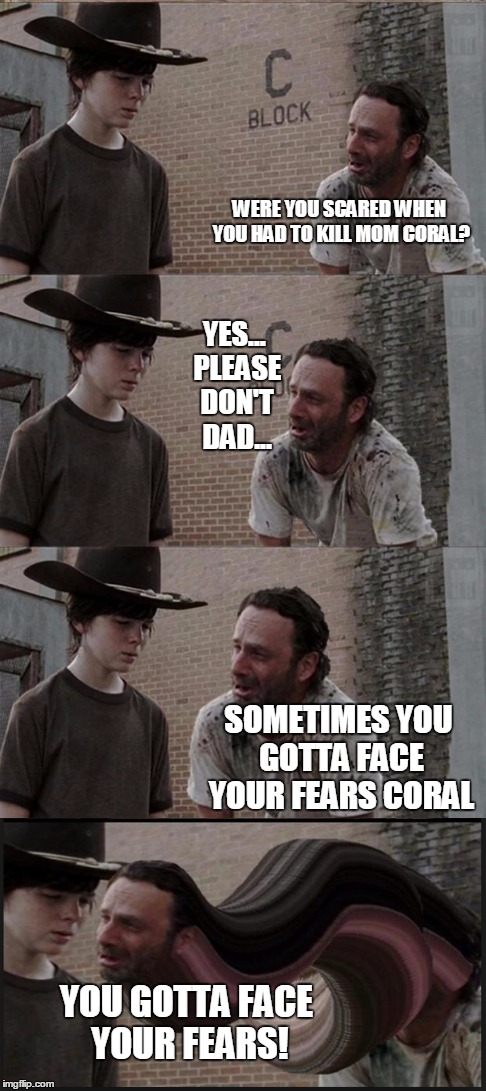 Rick and Carl Long | WERE YOU SCARED WHEN YOU HAD TO KILL MOM CORAL? YES... PLEASE DON'T DAD... SOMETIMES YOU GOTTA FACE YOUR FEARS CORAL YOU GOTTA FACE YOUR FEA | image tagged in memes,rick and carl long | made w/ Imgflip meme maker
