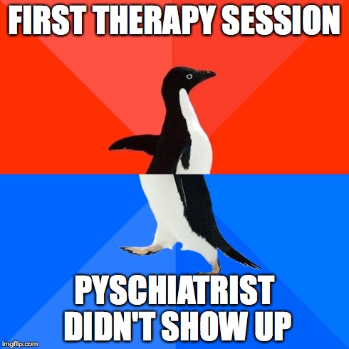 Socially Awesome Awkward Penguin | FIRST THERAPY SESSION PYSCHIATRIST DIDN'T SHOW UP | image tagged in memes,socially awesome awkward penguin,AdviceAnimals | made w/ Imgflip meme maker